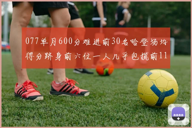 077单月600分难进前30名哈登场均得分跻身前六位一人几乎包揽前11名