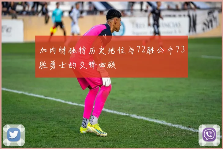 加内特独特历史地位与72胜公牛73胜勇士的交锋回顾