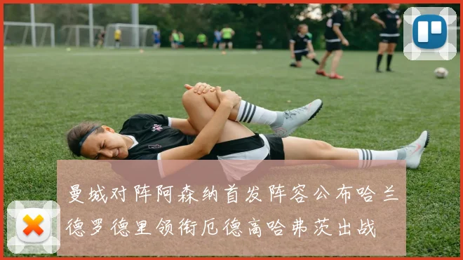 曼城对阵阿森纳首发阵容公布哈兰德罗德里领衔厄德高哈弗茨出战