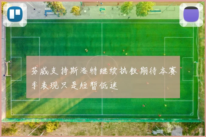 芬威支持斯洛特继续执教期待本赛季表现只是短暂低迷
