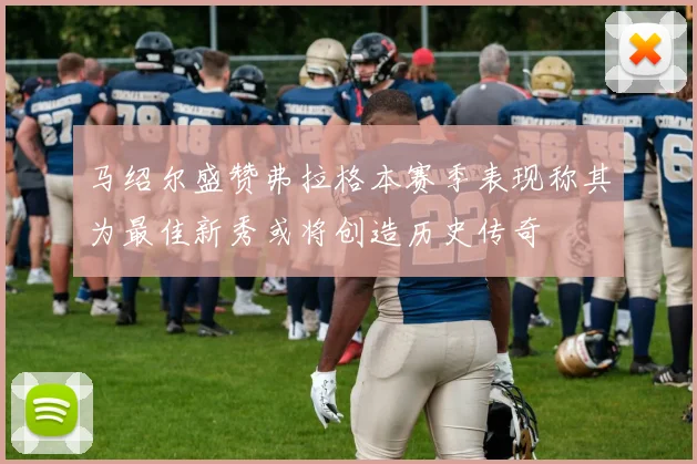马绍尔盛赞弗拉格本赛季表现称其为最佳新秀或将创造历史传奇